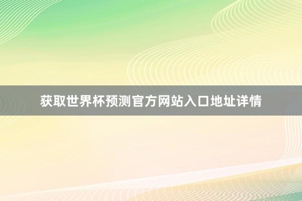 获取世界杯预测官方网站入口地址详情