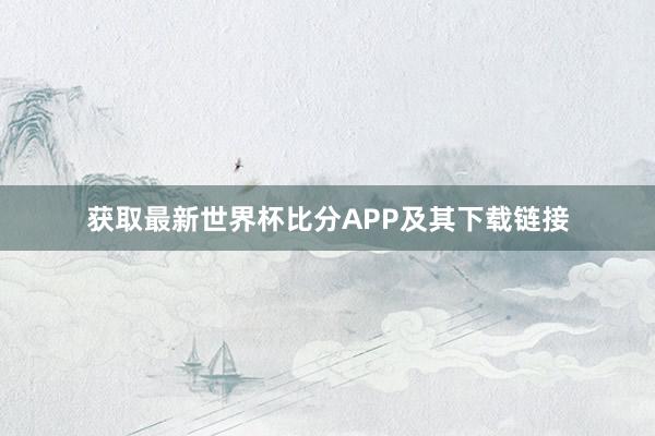 获取最新世界杯比分APP及其下载链接