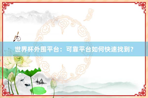 世界杯外围平台：可靠平台如何快速找到？