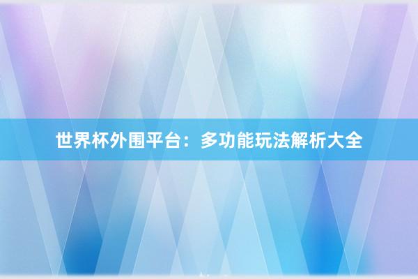 世界杯外围平台：多功能玩法解析大全