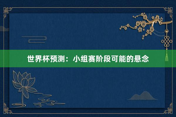 世界杯预测：小组赛阶段可能的悬念