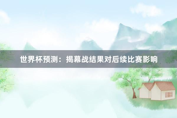 世界杯预测：揭幕战结果对后续比赛影响