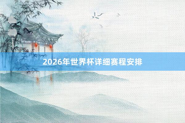 2026年世界杯详细赛程安排