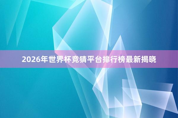 2026年世界杯竞猜平台排行榜最新揭晓