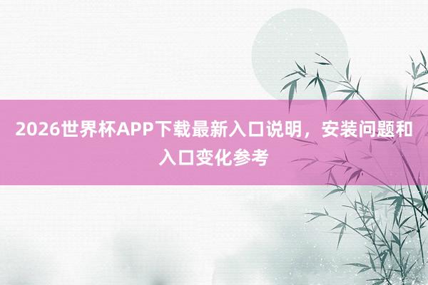 2026世界杯APP下载最新入口说明，安装问题和入口变化参考