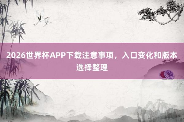 2026世界杯APP下载注意事项，入口变化和版本选择整理