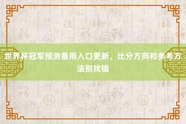 世界杯冠军预测备用入口更新，比分方向和参考方法别找错