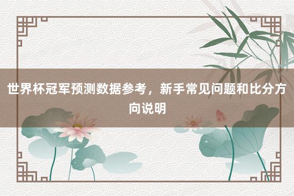 世界杯冠军预测数据参考，新手常见问题和比分方向说明