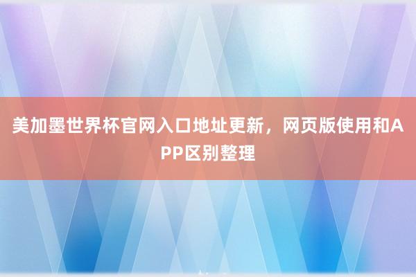 美加墨世界杯官网入口地址更新，网页版使用和APP区别整理