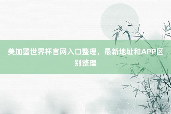 美加墨世界杯官网入口整理，最新地址和APP区别整理