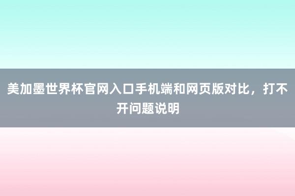 美加墨世界杯官网入口手机端和网页版对比，打不开问题说明