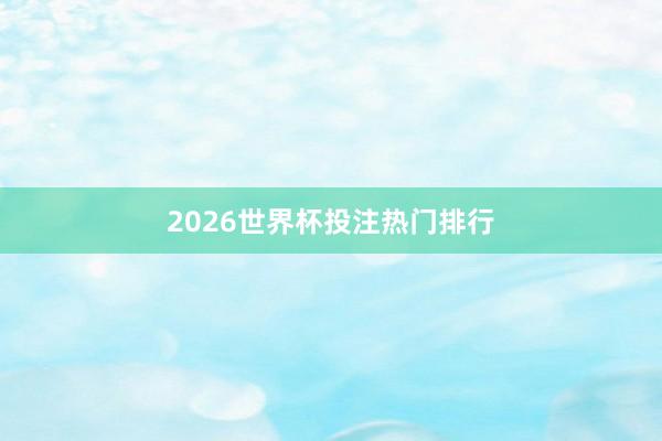 2026世界杯投注热门排行