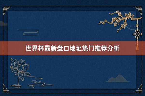 世界杯最新盘口地址热门推荐分析