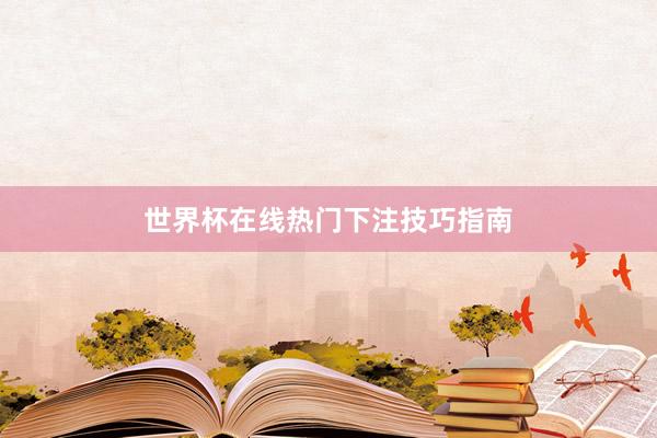 世界杯在线热门下注技巧指南
